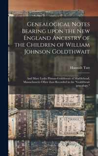 Genealogical Notes Bearing Upon the New England Ancestry of the Children of William Johnson Goldthwait