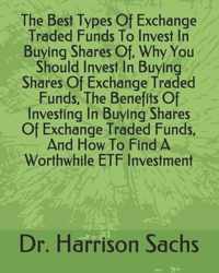 The Best Types Of Exchange Traded Funds To Invest In Buying Shares Of, Why You Should Invest In Buying Shares Of Exchange Traded Funds, The Benefits Of Investing In Buying Shares Of Exchange Traded Funds, And How To Find A Worthwhile ETF Investment
