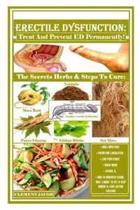 Erectile Dysfunction: Treat And Prevent ED Permanently!: The Secrets Herbs & Steps To Cure