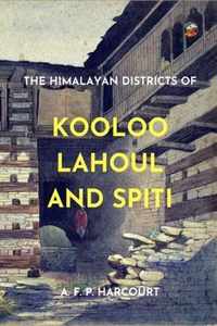 The Himalayan Districts of Kooloo, Lahoul and Spiti