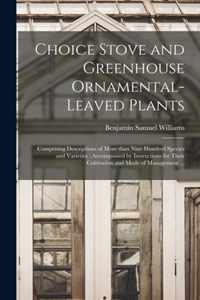 Choice Stove and Greenhouse Ornamental-leaved Plants: Comprising Descriptions of More Than Nine Hundred Species and Varieties