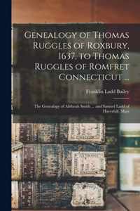 Genealogy of Thomas Ruggles of Roxbury, 1637, to Thomas Ruggles of Romfret Connecticut ...; The Genealogy of Alitheah Smith ... and Samuel Ladd of Haverhill, Mass