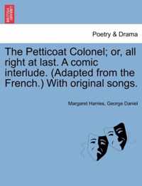 The Petticoat Colonel; Or, All Right at Last. a Comic Interlude. (Adapted from the French.) with Original Songs.