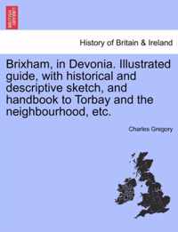 Brixham, in Devonia. Illustrated Guide, with Historical and Descriptive Sketch, and Handbook to Torbay and the Neighbourhood, Etc.