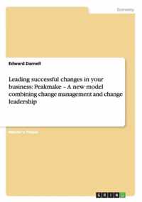 Leading successful changes in your business: Peakmake - A new model combining change management and change leadership