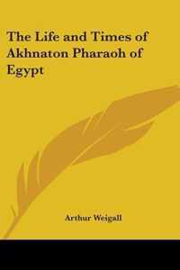 The Life And Times Of Akhnaton Pharaoh Of Egypt