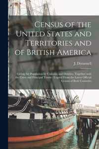 Census of the United States and Territories and of British America [microform]: Giving the Population by Counties and Districts, Together With the Cities and Principal Towns