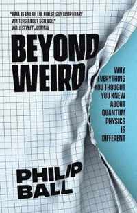 Beyond Weird  Why Everything You Thought You Knew about Quantum Physics Is Different