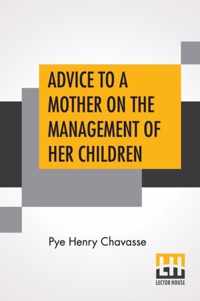 Advice To A Mother On The Management Of Her Children And On The Treatment On The Moment Of Some Of Their More Pressing Illnesses And Accidents