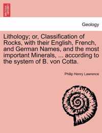 Lithology; Or, Classification of Rocks, with Their English, French, and German Names, and the Most Important Minerals, ... According to the System of B. Von Cotta.
