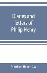 Diaries and letters of Philip Henry, M.A. of Broad Oak, Flintshire, A.D. 1631-1696