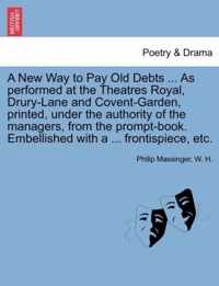 A New Way to Pay Old Debts ... as Performed at the Theatres Royal, Drury-Lane and Covent-Garden, Printed, Under the Authority of the Managers, from the Prompt-Book. Embellished with a ... Frontispiece, Etc.