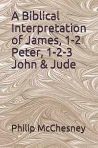 A Biblical Interpretation of James, 1-2 Peter, 1-2-3 John & Jude