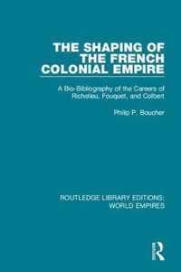 The Shaping of the French Colonial Empire: A Bio-Bibliography of the Careers of Richelieu, Fouquet, and Colbert