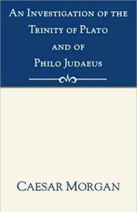 An Investigation Of The Trinity Of Plato And Of Philo Judaeus