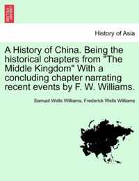 A History of China. Being the historical chapters from "The Middle Kingdom" With a concluding chapter narrating recent events by F. W. Williams.