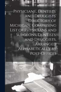 Physicians', Dentists' and Druggists' Directory of Michigan, Comprising List of Physicians and Surgeons, Dentists, and Druggists, Arranged Alphabetically by Post-offices