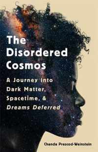 The Disordered Cosmos A Journey into Dark Matter, Spacetime, and Dreams Deferred