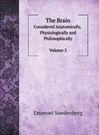 The Brain, Considered Anatomically, Physiologically and Philosophically. Vol. 2