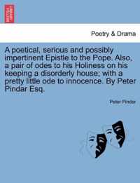 A Poetical, Serious and Possibly Impertinent Epistle to the Pope. Also, a Pair of Odes to His Holiness on His Keeping a Disorderly House; With a Pretty Little Ode to Innocence. by Peter Pindar Esq.