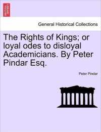 The Rights of Kings; Or Loyal Odes to Disloyal Academicians. by Peter Pindar Esq.