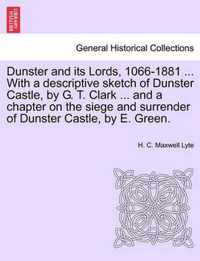 Dunster and Its Lords, 1066-1881 ... with a Descriptive Sketch of Dunster Castle, by G. T. Clark ... and a Chapter on the Siege and Surrender of Dunster Castle, by E. Green.