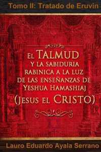El Talmud y la Sabiduria Rabinica a la luz de las Ensenanzas de Yeshua Hamashiaj, Jesus el Cristo: Tomo II