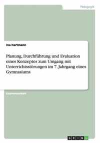 Planung, Durchfuhrung und Evaluation eines Konzeptes zum Umgang mit Unterrichtsstoerungen im 7. Jahrgang eines Gymnasiums