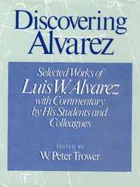 Discovering Alvarez: Selected Works of Luis W. Alvarez with Commentary by His Students and Colleagues