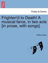 Frighten'd to Death! a Musical Farce, in Two Acts [In Prose, with Songs].