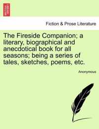 The Fireside Companion; A Literary, Biographical and Anecdotical Book for All Seasons; Being a Series of Tales, Sketches, Poems, Etc.