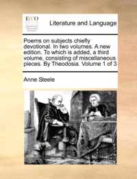 Poems on Subjects Chiefly Devotional. in Two Volumes. a New Edition. to Which Is Added, a Third Volume, Consisting of Miscellaneous Pieces. by Theodosia. Volume 1 of 3