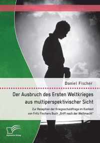 Der Ausbruch des Ersten Weltkrieges aus multiperspektivischer Sicht: Zur Rezeption der Kriegsschuldfrage im Kontext von Fritz Fischers Buch Griff nach