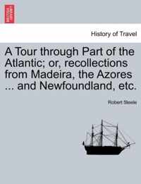 A Tour Through Part of the Atlantic; Or, Recollections from Madeira, the Azores ... and Newfoundland, Etc.