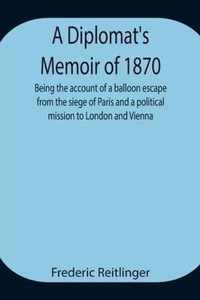 A Diplomat's Memoir of 1870 being the account of a balloon escape from the siege of Paris and a political mission to London and Vienna