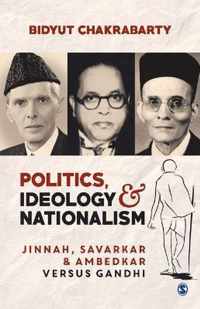 Politics, Ideology and Nationalism: Jinnah, Savarkar and Ambedkar versus Gandhi