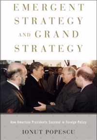 Emergent Strategy and Grand Strategy - How American Presidents Succeed in Foreign Policy