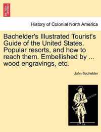 Bachelder's Illustrated Tourist's Guide of the United States. Popular Resorts, and How to Reach Them. Embellished by ... Wood Engravings, Etc.