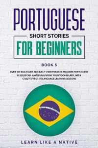 Portuguese Short Stories for Beginners Book 5: Over 100 Dialogues and Daily Used Phrases to Learn Portuguese in Your Car. Have Fun & Grow Your Vocabulary, with Crazy Effective Language Learning Lessons