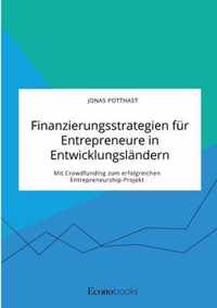 Finanzierungsstrategien fur Entrepreneure in Entwicklungslandern. Mit Crowdfunding zum erfolgreichen Entrepreneurship-Projekt