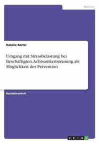 Umgang mit Stressbelastung bei Beschaftigten. Achtsamkeitstraining als Moeglichkeit der Pravention