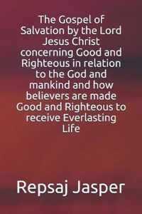 The Gospel of Salvation by the Lord Jesus Christ concerning Good and Righteous in relation to the God and mankind and how believers are made Good and Righteous to receive Everlasting Life