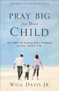 Pray Big for Your Child The Power of Praying God's Promises for Your Child's Life