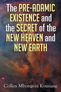 The Pre-Adamic Existence and the Secret of the New Heaven and New Earth