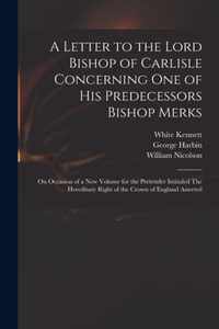 A Letter to the Lord Bishop of Carlisle Concerning One of His Predecessors Bishop Merks
