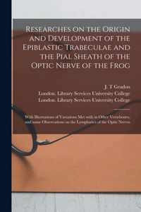 Researches on the Origin and Development of the Epiblastic Trabeculae and the Pial Sheath of the Optic Nerve of the Frog [electronic Resource]