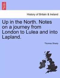 Up in the North. Notes on a Journey from London to Lulea and Into Lapland.