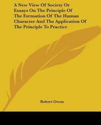 A New View Of Society Or Essays On The Principle Of The Formation Of The Human Character And The Application Of The Principle To Practice