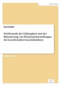 Problematik der Zulassigkeit und der Bilanzierung von Pensionsruckstellungen fur Gesellschafter-Geschaftsfuhrer