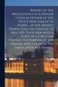 Report of the Proceedings at a Dinner Given in Honor of the Right Hon. Finlay of Nairn ... in the Middle Temple Hall on Tuesday, 27 May 1919, Together